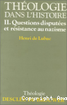 Théologie dans l'Histoire.Tome II: questions disputées et résistance au nazisme