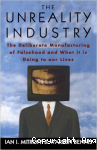 The Unreality Industry. The Deliberate Manufacturing of Falsehood and What is Doing to Our Lives