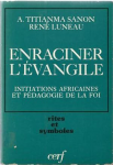 Enraciner l'Evangile. Initiations africaines et pédagogie de la foi